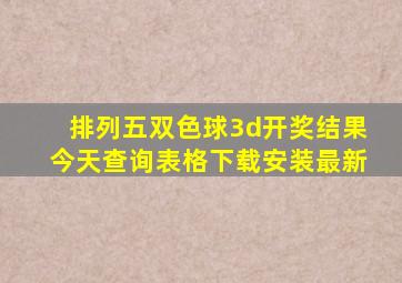 排列五双色球3d开奖结果今天查询表格下载安装最新