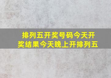 排列五开奖号码今天开奖结果今天晚上开排列五