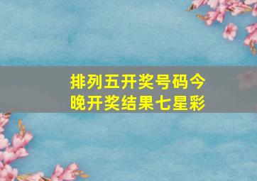 排列五开奖号码今晚开奖结果七星彩