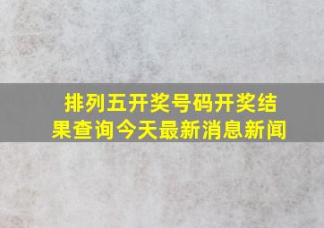 排列五开奖号码开奖结果查询今天最新消息新闻