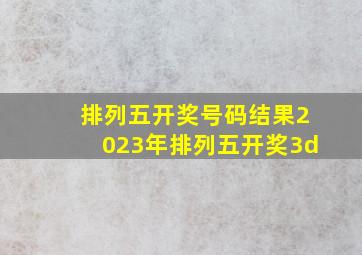 排列五开奖号码结果2023年排列五开奖3d