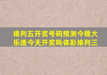 排列五开奖号码预测今晚大乐透今天开奖吗体彩排列三