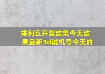 排列五开奖结果今天结果最新3d试机号今天的