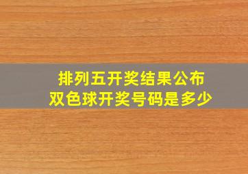 排列五开奖结果公布双色球开奖号码是多少