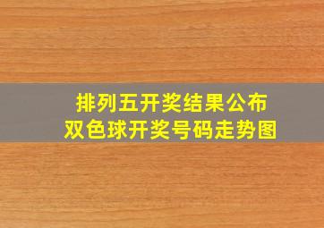 排列五开奖结果公布双色球开奖号码走势图