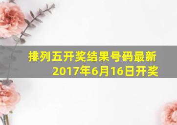 排列五开奖结果号码最新2017年6月16日开奖