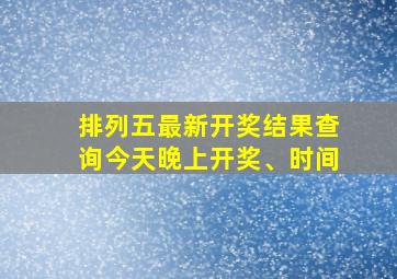 排列五最新开奖结果查询今天晚上开奖、时间