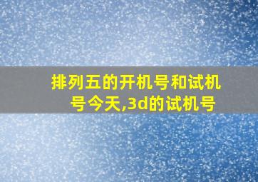 排列五的开机号和试机号今天,3d的试机号