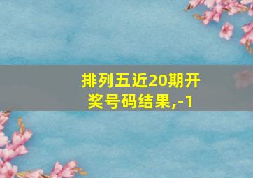 排列五近20期开奖号码结果,-1