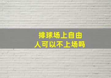 排球场上自由人可以不上场吗