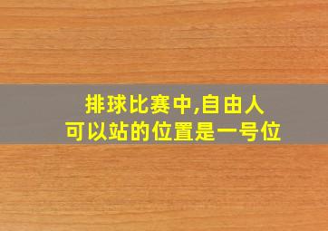 排球比赛中,自由人可以站的位置是一号位