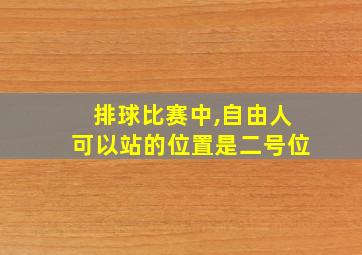 排球比赛中,自由人可以站的位置是二号位