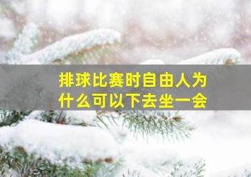 排球比赛时自由人为什么可以下去坐一会