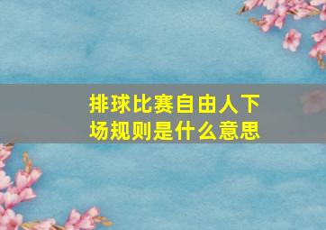 排球比赛自由人下场规则是什么意思