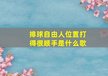 排球自由人位置打得很顺手是什么歌