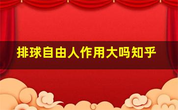 排球自由人作用大吗知乎