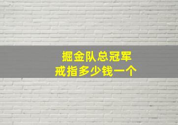 掘金队总冠军戒指多少钱一个