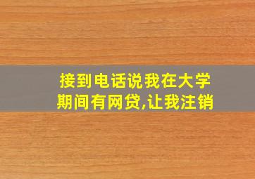 接到电话说我在大学期间有网贷,让我注销