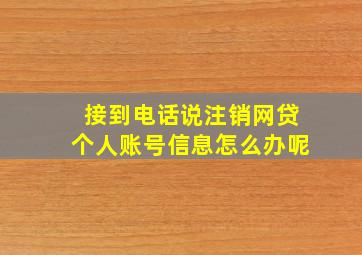 接到电话说注销网贷个人账号信息怎么办呢