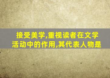 接受美学,重视读者在文学活动中的作用,其代表人物是