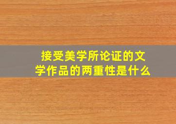 接受美学所论证的文学作品的两重性是什么