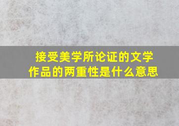 接受美学所论证的文学作品的两重性是什么意思