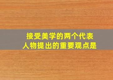 接受美学的两个代表人物提出的重要观点是