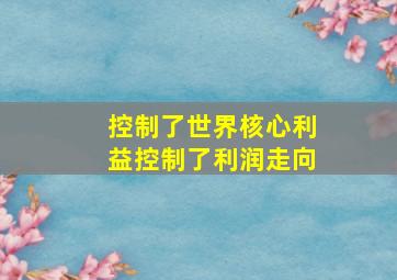 控制了世界核心利益控制了利润走向