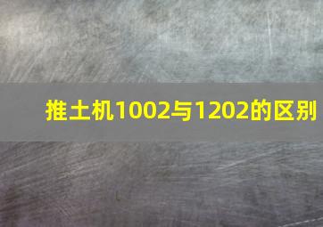 推土机1002与1202的区别