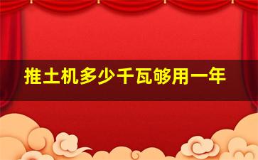 推土机多少千瓦够用一年