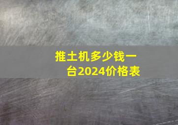 推土机多少钱一台2024价格表