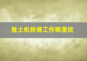 推土机师傅工作哪里找