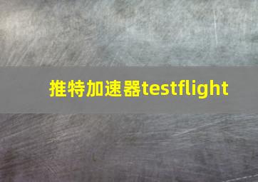 推特加速器testflight