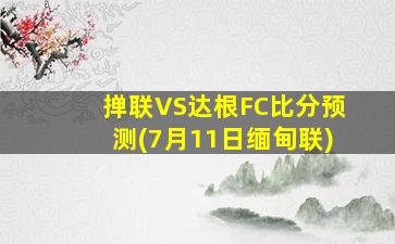 掸联VS达根FC比分预测(7月11日缅甸联)