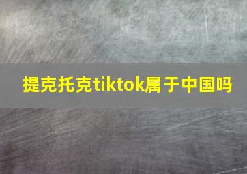 提克托克tiktok属于中国吗