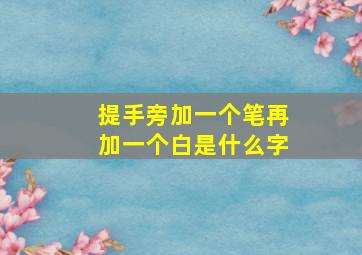 提手旁加一个笔再加一个白是什么字