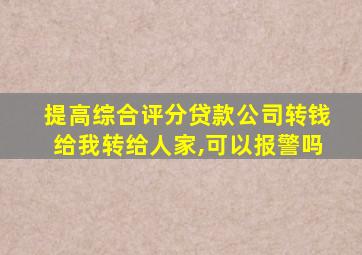 提高综合评分贷款公司转钱给我转给人家,可以报警吗