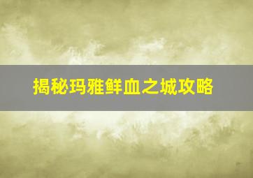 揭秘玛雅鲜血之城攻略