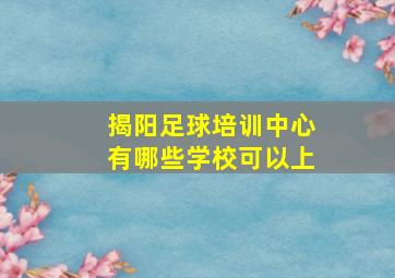 揭阳足球培训中心有哪些学校可以上