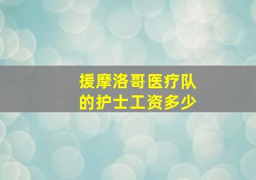 援摩洛哥医疗队的护士工资多少