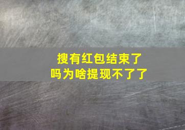 搜有红包结束了吗为啥提现不了了