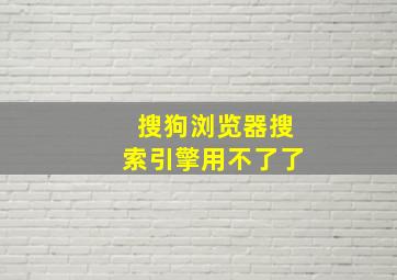 搜狗浏览器搜索引擎用不了了