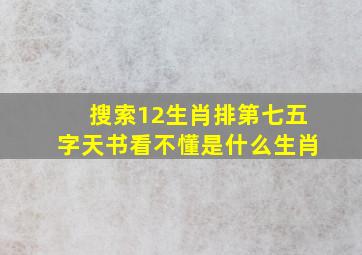 搜索12生肖排第七五字天书看不懂是什么生肖