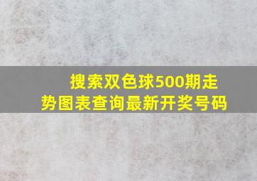 搜索双色球500期走势图表查询最新开奖号码