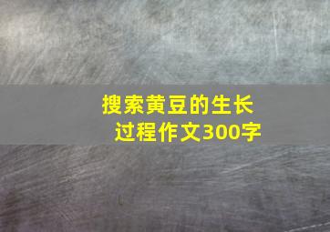 搜索黄豆的生长过程作文300字