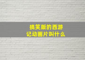 搞笑版的西游记动画片叫什么