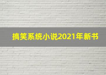 搞笑系统小说2021年新书