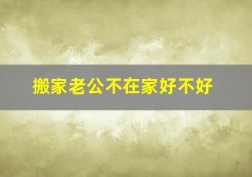 搬家老公不在家好不好