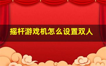 摇杆游戏机怎么设置双人