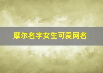 摩尔名字女生可爱网名